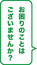お困りのことはございませんか?